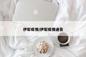 伊犁疫情/伊犁疫情通告