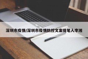 深圳市疫情/深圳市疫情防控文案提笔人李湘