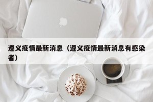 遵义疫情最新消息（遵义疫情最新消息有感染者）