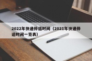 2022年快递停运时间（2021年快递停运时间一览表）