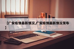 【广安疫情最新情况,广安疫情最新情况发布】