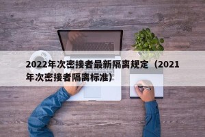 2022年次密接者最新隔离规定（2021年次密接者隔离标准）