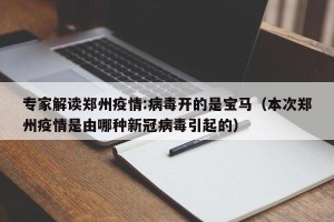 专家解读郑州疫情:病毒开的是宝马（本次郑州疫情是由哪种新冠病毒引起的）