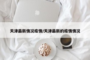天津最新情况疫情/天津最新的疫情情况