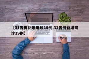 【31省份新增确诊19例,31省份新增确诊39例】