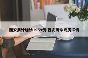 西安累计确诊1959例:西安确诊病历详情