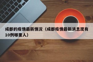 成都的疫情最新情况（成都疫情最新消息现有10例哪里人）