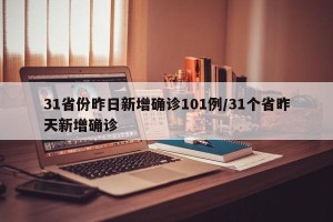 31省份昨日新增确诊101例/31个省昨天新增确诊