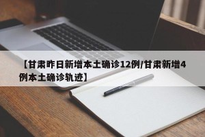 【甘肃昨日新增本土确诊12例/甘肃新增4例本土确诊轨迹】