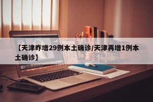 【天津昨增29例本土确诊/天津再增1例本土确诊】