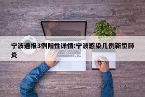 宁波通报3例阳性详情:宁波感染几例新型肺炎
