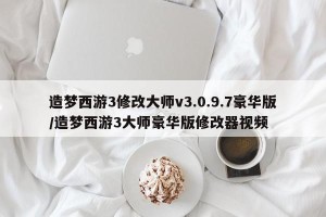 造梦西游3修改大师v3.0.9.7豪华版/造梦西游3大师豪华版修改器视频