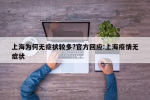 上海为何无症状较多?官方回应:上海疫情无症状