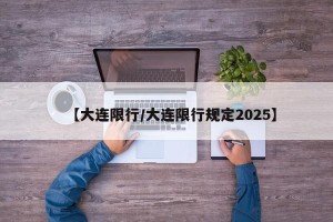 【大连限行/大连限行规定2025】