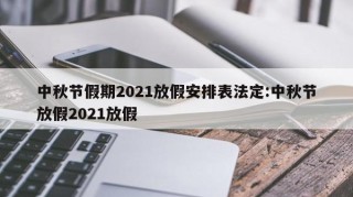 中秋节假期2021放假安排表法定:中秋节放假2021放假