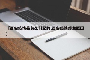 【西安疫情是怎么引起的,西安疫情爆发原因】