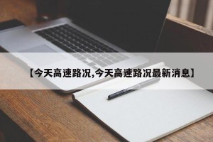 【今天高速路况,今天高速路况最新消息】