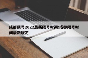 成都限号2022最新限号时间:成都限号时间最新规定