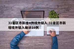 31省区市新增4例境外输入:31省区市新增境外输入确诊10例