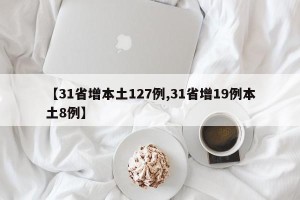 【31省增本土127例,31省增19例本土8例】