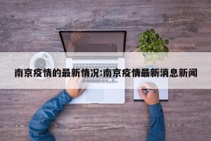 南京疫情的最新情况:南京疫情最新消息新闻