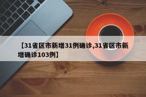【31省区市新增31例确诊,31省区市新增确诊103例】