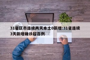 31省区市连续两天本土0新增:31省连续3天新增确诊超百例