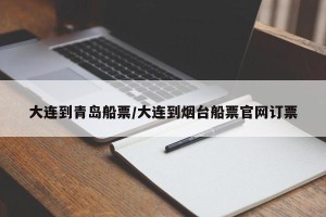 大连到青岛船票/大连到烟台船票官网订票