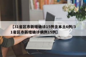 【31省区市新增确诊15例含本土6例/31省区市新增确诊病例15例】