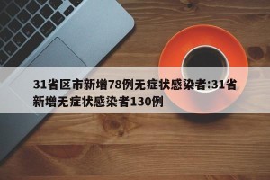 31省区市新增78例无症状感染者:31省新增无症状感染者130例