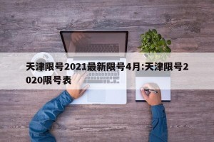 天津限号2021最新限号4月:天津限号2020限号表