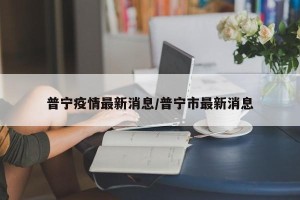 普宁疫情最新消息/普宁市最新消息