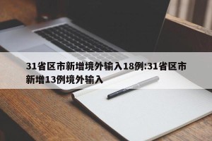 31省区市新增境外输入18例:31省区市新增13例境外输入