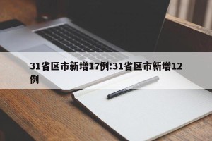 31省区市新增17例:31省区市新增12例