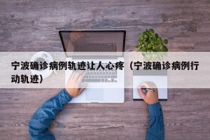 宁波确诊病例轨迹让人心疼（宁波确诊病例行动轨迹）