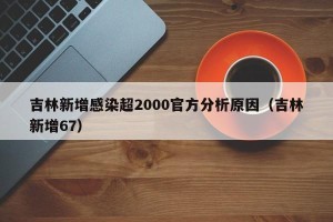 吉林新增感染超2000官方分析原因（吉林新增67）