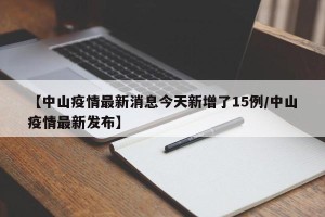 【中山疫情最新消息今天新增了15例/中山疫情最新发布】