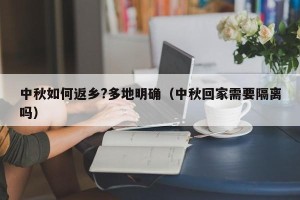 中秋如何返乡?多地明确（中秋回家需要隔离吗）