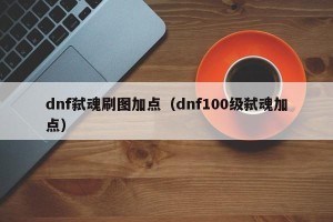 dnf弑魂刷图加点（dnf100级弑魂加点）