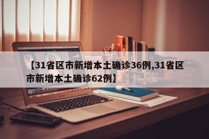 【31省区市新增本土确诊36例,31省区市新增本土确诊62例】