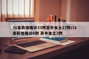 31省新增确诊33例其中本土17例/31省新增确诊6例 其中本土3例