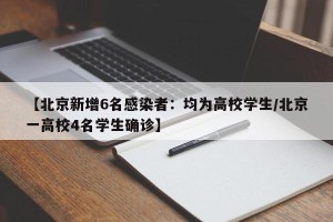 【北京新增6名感染者：均为高校学生/北京一高校4名学生确诊】