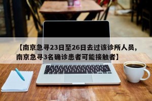 【南京急寻23日至26日去过该诊所人员,南京急寻3名确诊患者可能接触者】