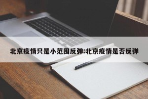 北京疫情只是小范围反弹:北京疫情是否反弹