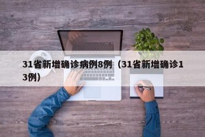31省新增确诊病例8例（31省新增确诊13例）