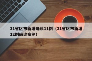 31省区市新增确诊11例（31省区市新增12例确诊病例）