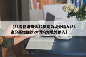 【31省新增确诊12例均为境外输入/31省份新增确诊20例均为境外输入】