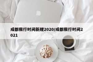 成都限行时间新规2020/成都限行时间2021