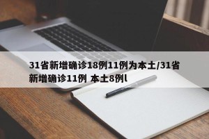 31省新增确诊18例11例为本土/31省新增确诊11例 本土8例l