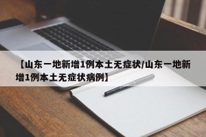 【山东一地新增1例本土无症状/山东一地新增1例本土无症状病例】